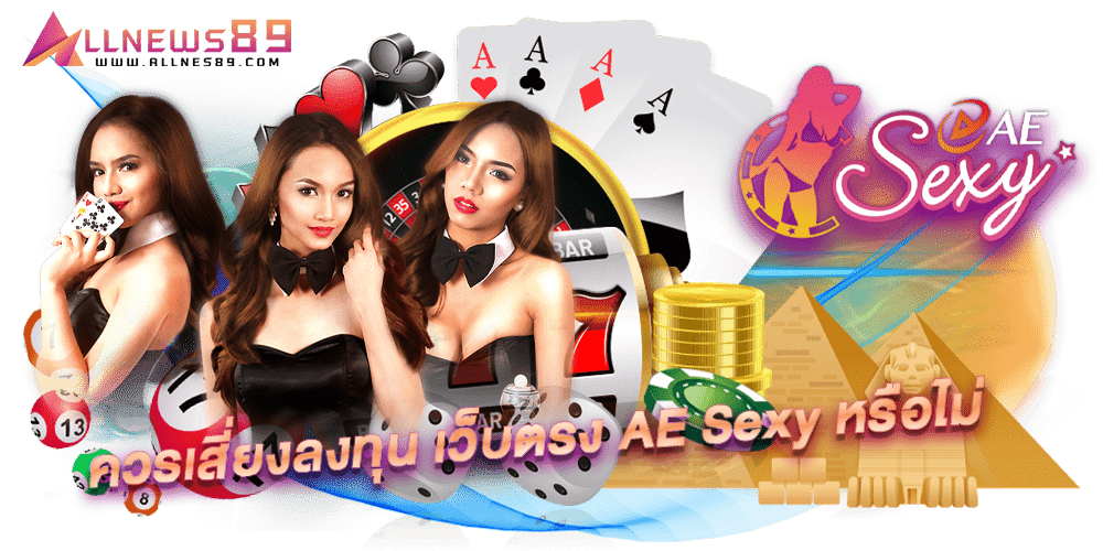 AE Casino ควรเสี่ยงลงทุน เว็บตรง AE Sexy หรือไม่